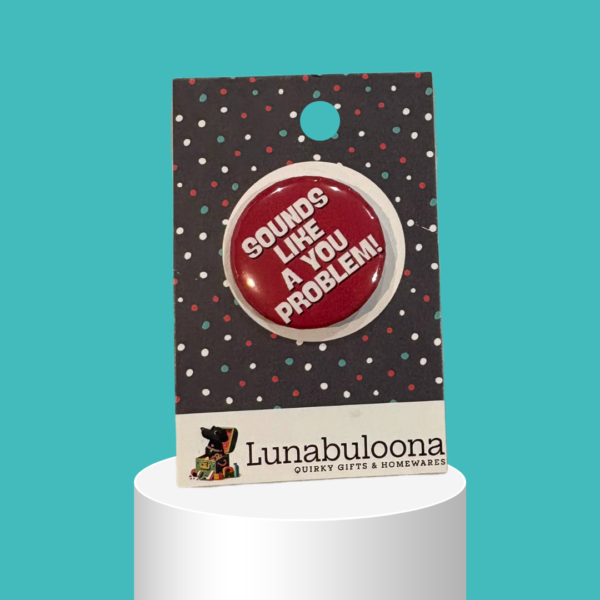 "Sounds Like A You Problem" Funny Pin Badge